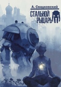 Стальной рыцарь (СИ) - Свадковский Алексей Рудольфович
