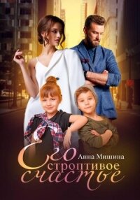 Его строптивое счастье - Мишина Анна