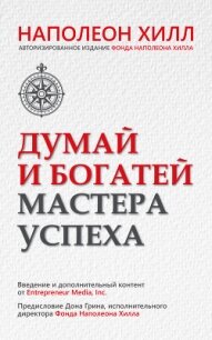 Думай и богатей. Мастера успеха - Хилл Наполеон