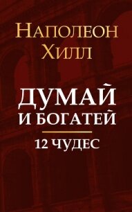 Думай и богатей. 12 чудес - Хилл Наполеон