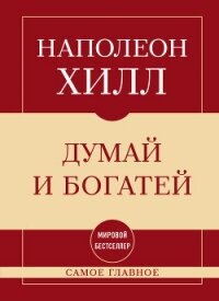 Самое главное. Думай и богатей - Хилл Наполеон