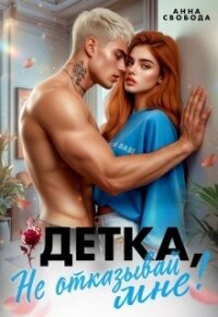 Детка, не отказывай мне! (СИ) - Свобода Анна