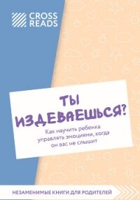 Саммари книги «Ты издеваешься? Как научить ребенка управлять эмоциями, когда он вас не слышит» - Коллектив авторов