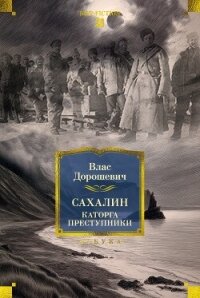 Сахалин. Каторга. Преступники - Дорошевич Влас Михайлович