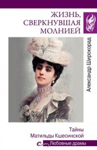 Жизнь, сверкнувшая молнией. Тайны Матильды Кшесинской - Широкорад Александр