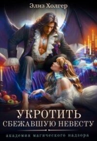 Укротить сбежавшую невесту. Академия Магического Надзора (СИ) - Холгер Элиз