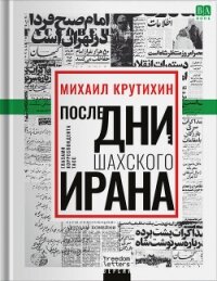 Последние дни шахского Ирана. Глазами корреспондента ТАСС - Крутихин Михаил