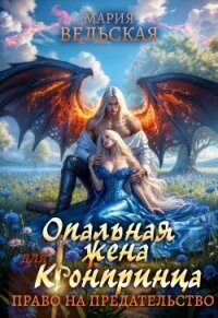 Опальная жена Его Высочества. Право на предательство (СИ) - Вельская Мария