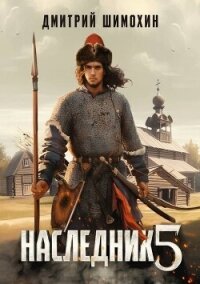 Наследник 5 (СИ) - Шимохин Дмитрий