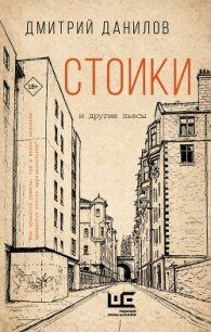 Стоики и другие пьесы - Данилов Дмитрий
