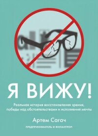 Я вижу. Реальная история восстановления зрения, победы над обстоятельствами и исполнения мечты - Сагач Артём