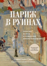 Париж в руинах: любовь, война и рождение импрессионизма - Сми Себастьян
