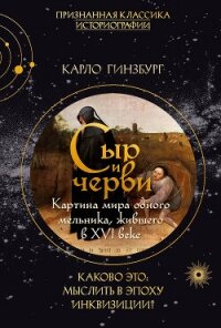 Сыр и черви. Картина мира одного мельника, жившего в XVI веке - Гинзбург Карло
