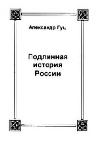 Подлинная история России. Записки дилетанта - Гуц Александр Константинович