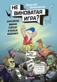 Невиноватая игра? Антология мифов о вреде и пользе видеоигр - Овчинников Василий Владимирович