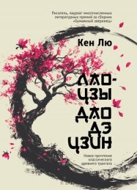 Лао-цзы. Дао Дэ Цзин. Новое прочтение классического древнего трактата - Лю Кен