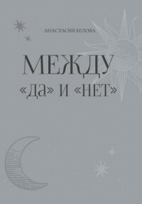 Между «да» и «нет» - Белова Анастасия
