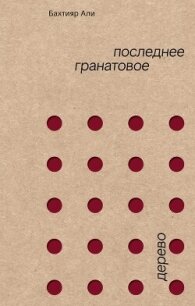 Последнее гранатовое дерево - Али Бахтияр