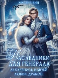 Наследники для генерала. Захлебнись в моей любви, Дракон! (СИ) - Вин Милена