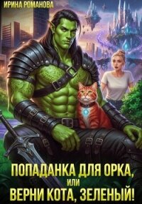 Попаданка для орка, или Верни кота, зеленый! - Романова Ирина