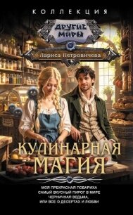 Кулинарная магия: Моя прекрасная повариха. Самый вкусный пирог в мире. Черничная ведьма, или Все о д - Петровичева Лариса