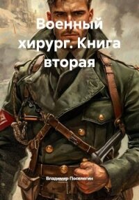 Военный хирург. Книга вторая - Поселягин Владимир Геннадьевич