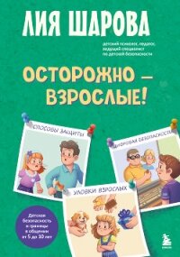 Осторожно – взрослые! Детская безопасность и границы в общении (от 5 до 10 лет) - Шарова Лия