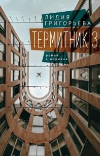 Термитник 3 – роман в штрихах - Григорьева Лидия