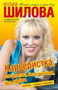 Карьеристка, или без слез, без сожаления, без любви - Шилова Юлия Витальевна