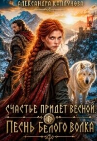 Счастье придёт весной. Песнь белого Волка (СИ) - Каплунова Александра "Laverel"