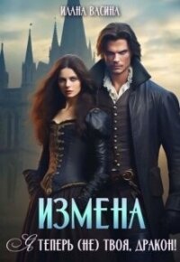 Измена. Я теперь (не) твоя, дракон! (СИ) - Васина Илана