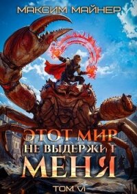 Этот мир не выдержит меня. Том 6 (СИ) - Майнер Максим