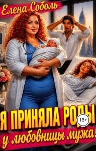 Я приняла роды у любовницы мужа! (СИ) - Соболь Елена