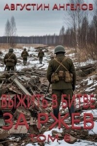Выжить в битве за Ржев. Том 6 (СИ) - Ангелов Августин