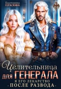 Целительница для генерала. Я его лекарство после развода (СИ) - Гераскина Екатерина