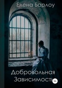 Добровольная зависимость (СИ) - Барлоу Елена