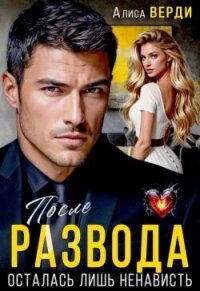 После развода. Осталась лишь ненависть (СИ) - Верди Алиса