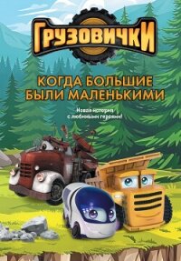 Грузовички. Когда большие были маленькими. Новая история с любимыми героями! - Пронкевич А.