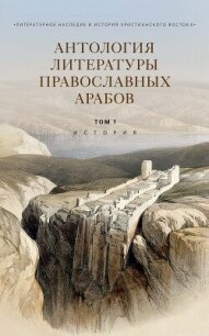 Антология литературы православных арабов. Т. 1. История - Коллектив авторов