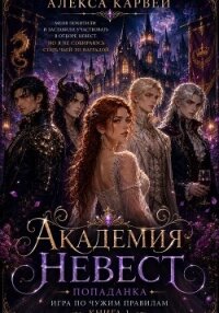 Академия Невест. Попаданка. Игра по чужим правилам - Карвей Алекса