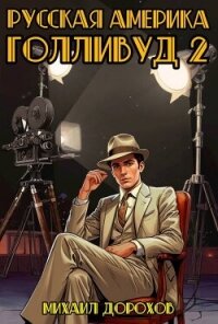 Русская Америка. Голливуд 2 (СИ) - Дорохов Михаил Ильич