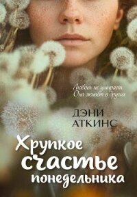 Хрупкое счастье понедельника - Аткинс Дэни