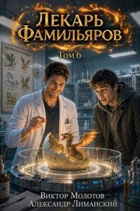 Лекарь Фамильяров. Том 6 (СИ) - Молотов Виктор