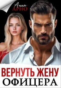 Вернуть жену офицера (СИ) - Арно Анна