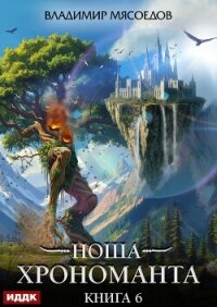 Ноша Хрономанта. Книга 6 - Мясоедов Владимир Михайлович