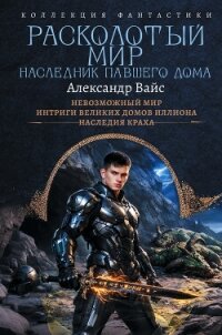 Расколотый мир. Наследник павшего Дома: Невозможный мир. Интриги Великих Домов Иллиона. Наследия кра - Вайс Александр
