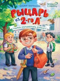 Рыцарь из 2-го «А». Учимся противостоять буллингу - Шипошина Татьяна Владимировна