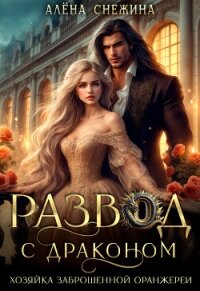 Развод с драконом. Хозяйка заброшенной оранжереи (ЛП) - Снежина Алена