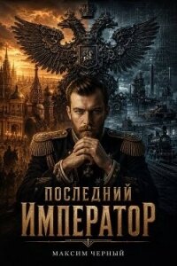 Последний император. Книга 1 (СИ) - Черный Максим