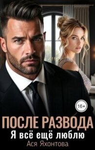 После развода. Я всё ещё люблю (СИ) - Яхонтова Ася